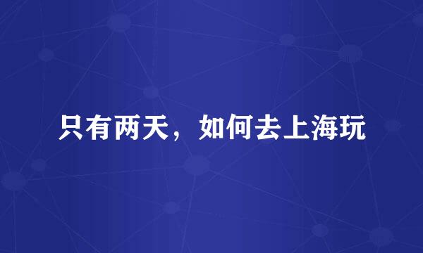 只有两天，如何去上海玩