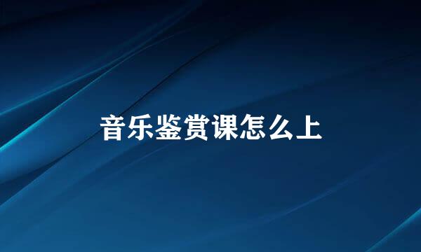 音乐鉴赏课怎么上
