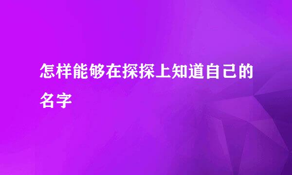 怎样能够在探探上知道自己的名字