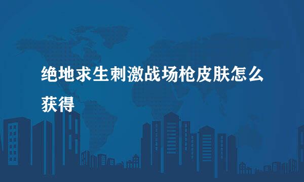 绝地求生刺激战场枪皮肤怎么获得