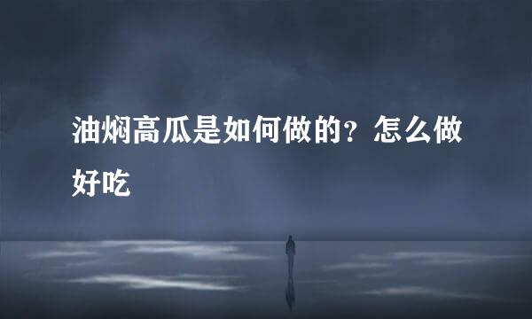 油焖高瓜是如何做的？怎么做好吃