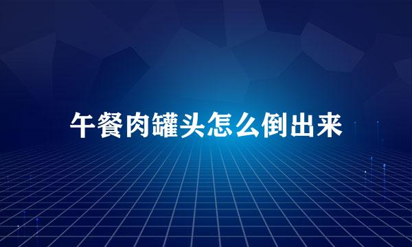 午餐肉罐头怎么倒出来