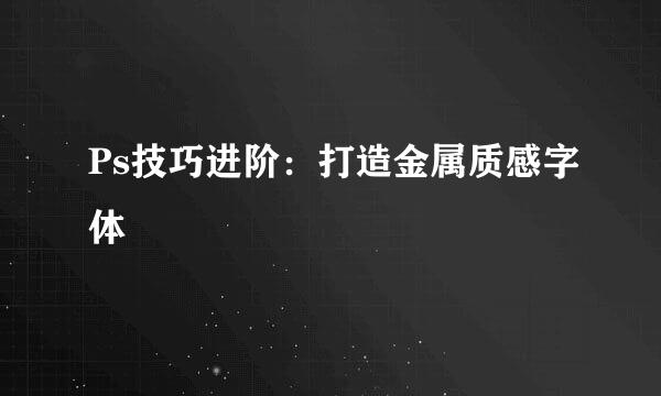 Ps技巧进阶：打造金属质感字体