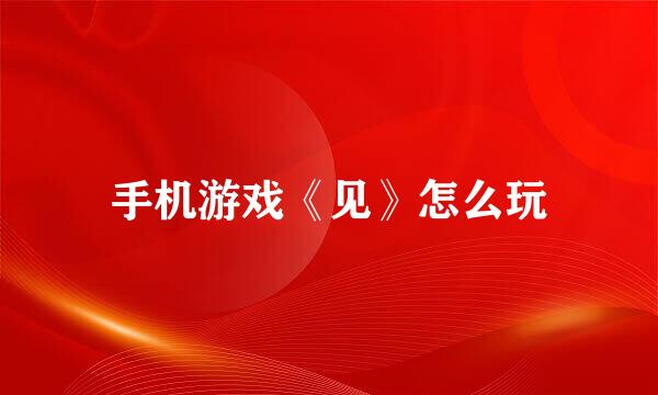 手机游戏《见》怎么玩