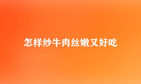 怎样炒牛肉丝嫩又好吃