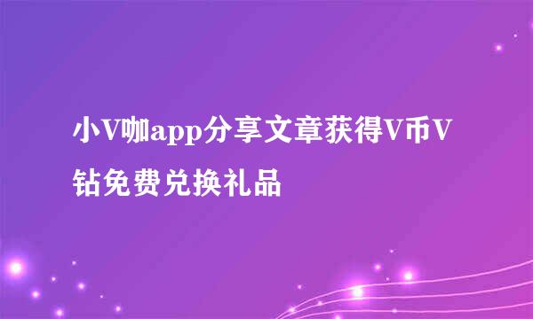 小V咖app分享文章获得V币V钻免费兑换礼品