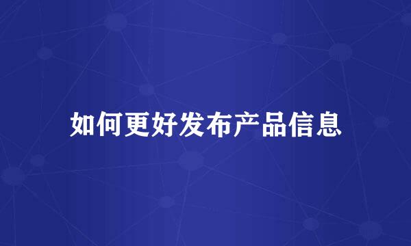 如何更好发布产品信息
