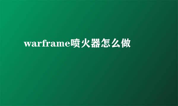 warframe喷火器怎么做