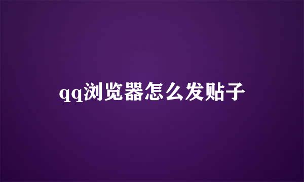 qq浏览器怎么发贴子