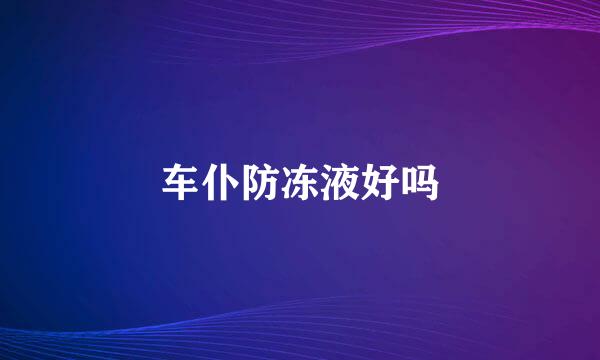 车仆防冻液好吗