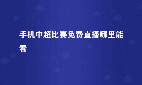 手机中超比赛免费直播哪里能看