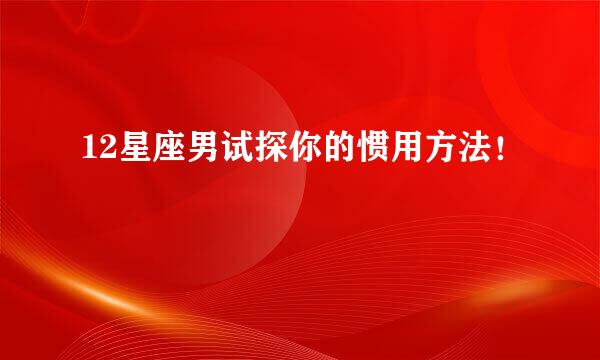 12星座男试探你的惯用方法！