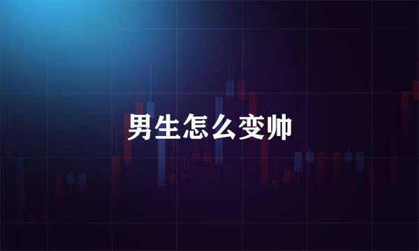 男生怎么变帅