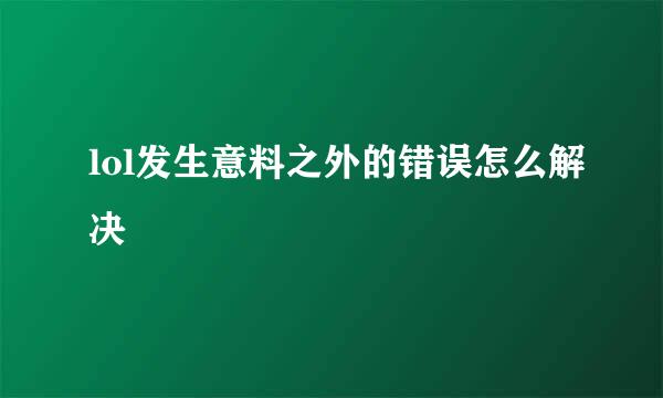 lol发生意料之外的错误怎么解决