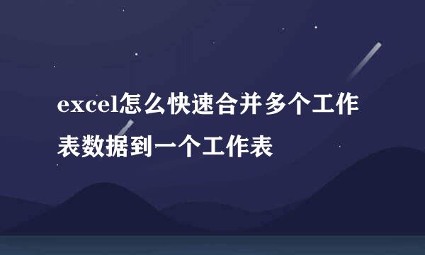 excel怎么快速合并多个工作表数据到一个工作表