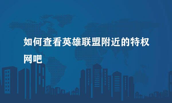 如何查看英雄联盟附近的特权网吧