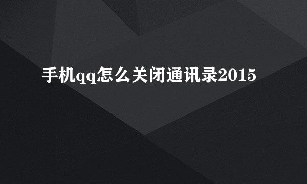 手机qq怎么关闭通讯录2015