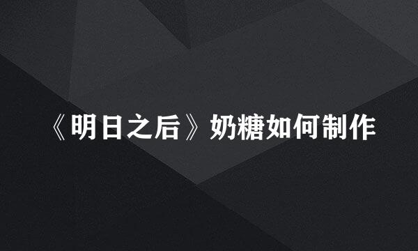 《明日之后》奶糖如何制作