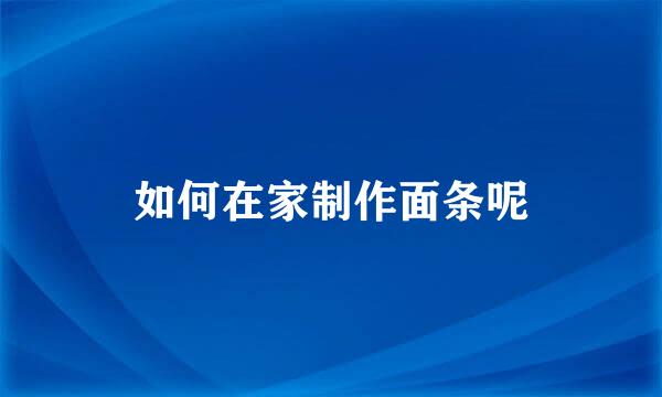如何在家制作面条呢