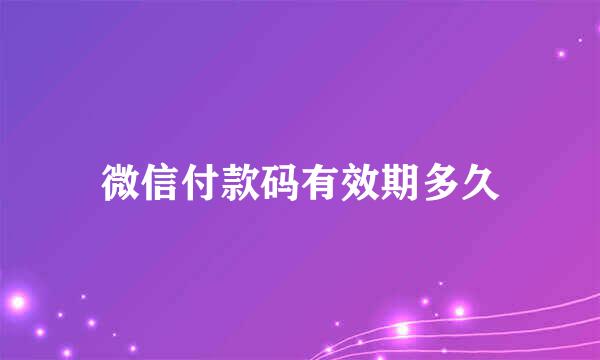 微信付款码有效期多久