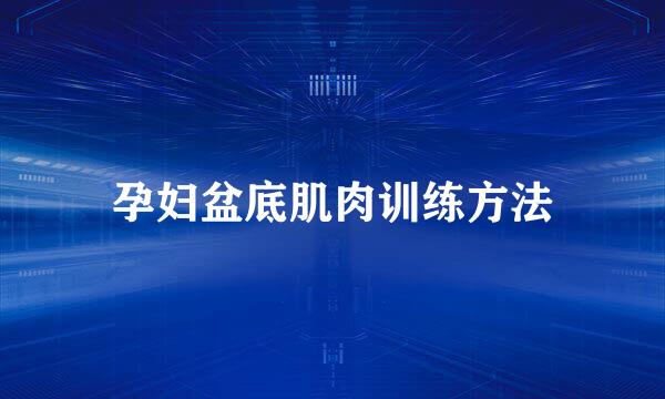 孕妇盆底肌肉训练方法