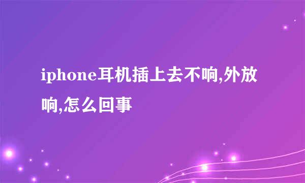 iphone耳机插上去不响,外放响,怎么回事