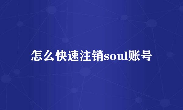 怎么快速注销soul账号