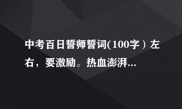 中考百日誓师誓词(100字）左右，要激励。热血澎湃的！！！急用！！！