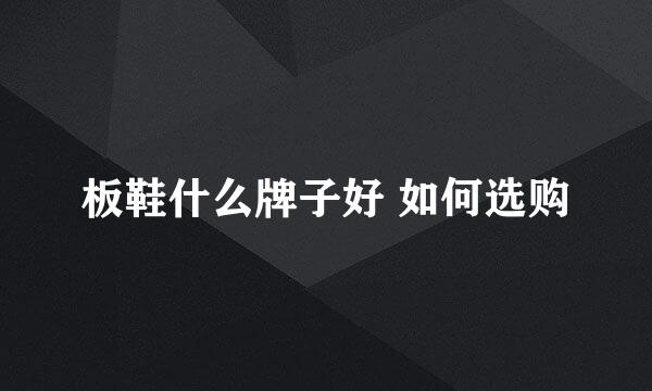 板鞋什么牌子好 如何选购