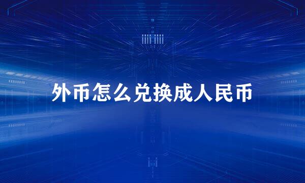 外币怎么兑换成人民币