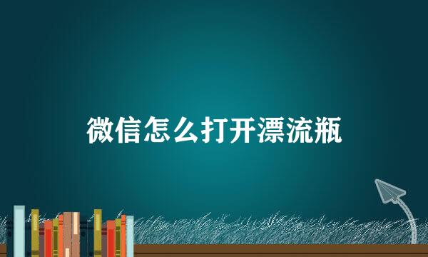 微信怎么打开漂流瓶