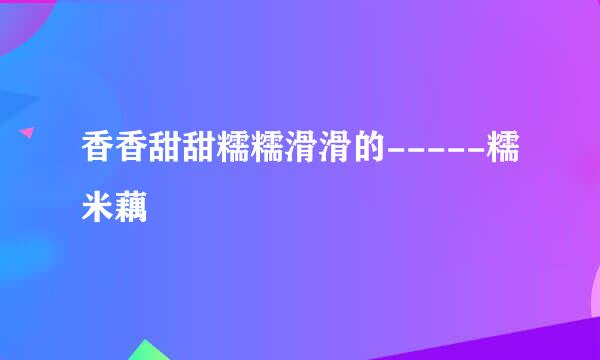 香香甜甜糯糯滑滑的-----糯米藕