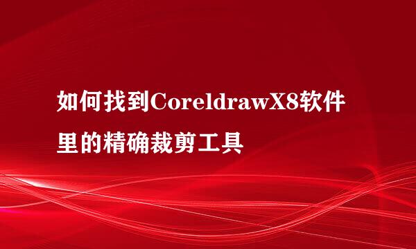 如何找到CoreldrawX8软件里的精确裁剪工具