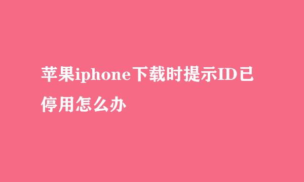 苹果iphone下载时提示ID已停用怎么办