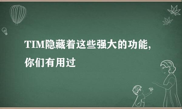 TIM隐藏着这些强大的功能,你们有用过