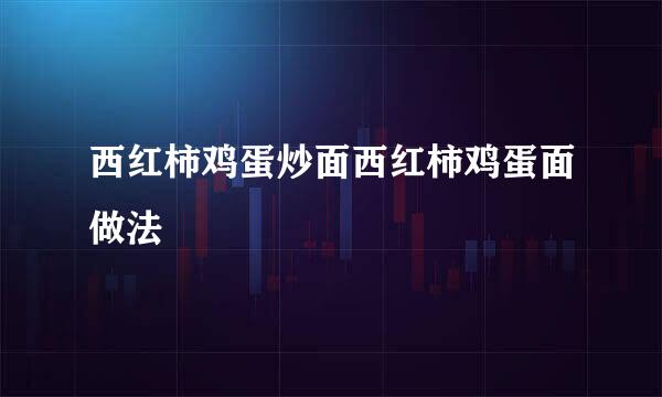 西红柿鸡蛋炒面西红柿鸡蛋面做法