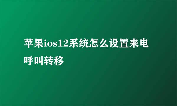 苹果ios12系统怎么设置来电呼叫转移