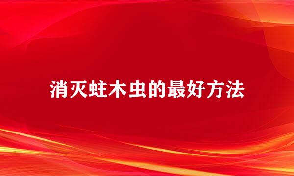 消灭蛀木虫的最好方法