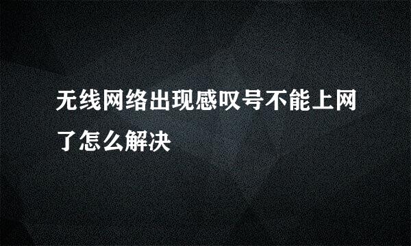 无线网络出现感叹号不能上网了怎么解决