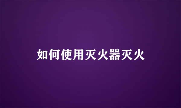 如何使用灭火器灭火