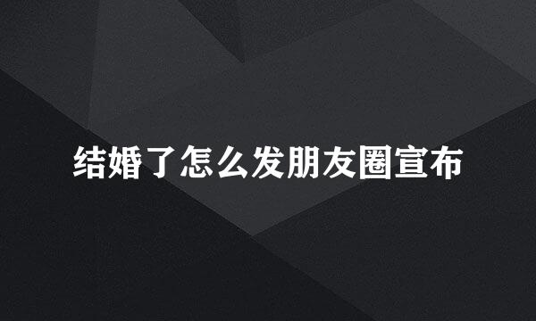 结婚了怎么发朋友圈宣布