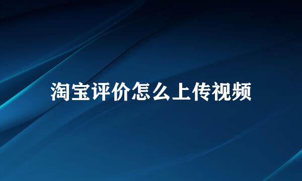淘宝评价怎么上传视频