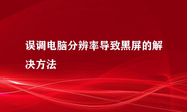 误调电脑分辨率导致黑屏的解决方法