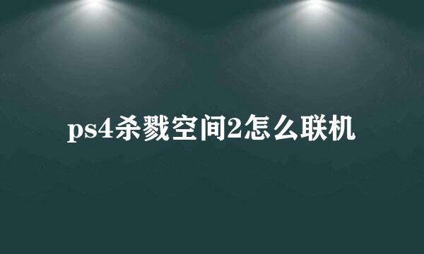 ps4杀戮空间2怎么联机