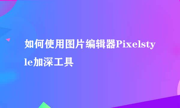 如何使用图片编辑器Pixelstyle加深工具