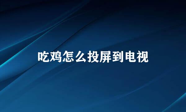 吃鸡怎么投屏到电视