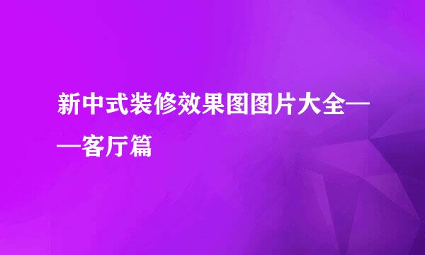 新中式装修效果图图片大全——客厅篇