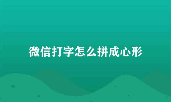 微信打字怎么拼成心形