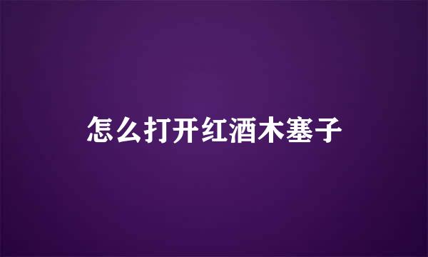 怎么打开红酒木塞子