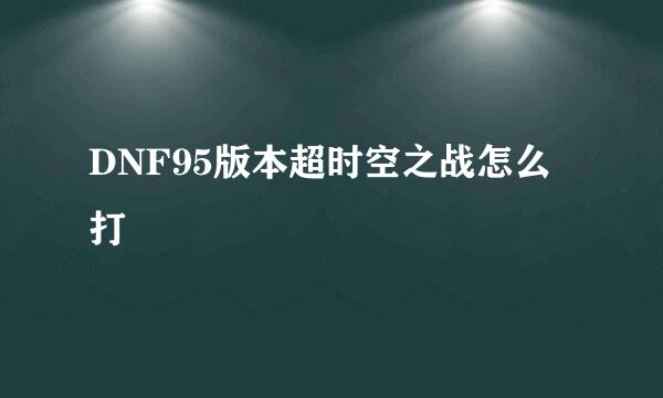 DNF95版本超时空之战怎么打